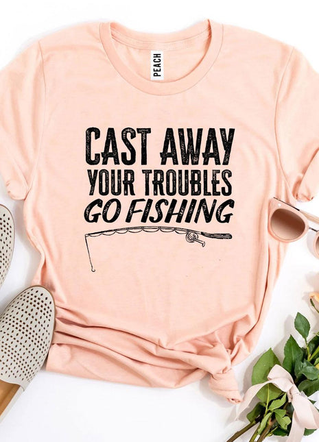 Cast Away Your Troubles Go Fishing T-shirt
